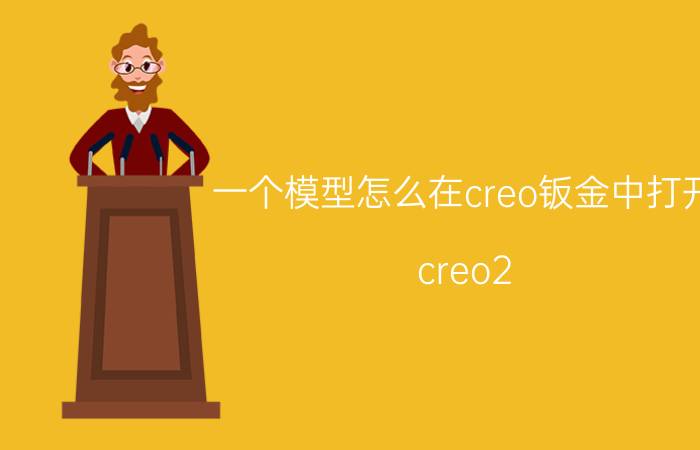 一个模型怎么在creo钣金中打开 creo2.0和creo3.0中钣金展开工程图怎么创建？